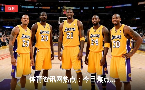 体育资讯网热点：今日焦点新闻