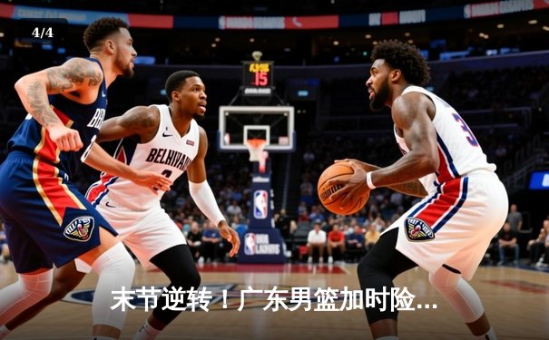 末节逆转！广东男篮加时险胜辽宁，胡明轩36分创生涯新高 - 4