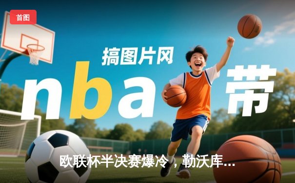 欧联杯半决赛爆冷，勒沃库森补时绝平延续不败神话