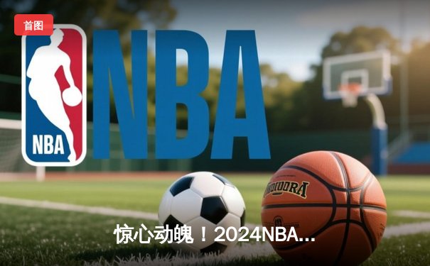 惊心动魄！2024NBA总决赛G5：独行侠背水一战加时逆转凯尔特人，东契奇狂砍50+三双创历史