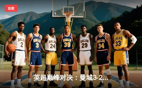 英超巅峰对决：曼城3-2绝杀利物浦，哈兰德双响锁定胜局