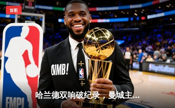 哈兰德双响破纪录，曼城主场3-1力克阿森纳登顶英超