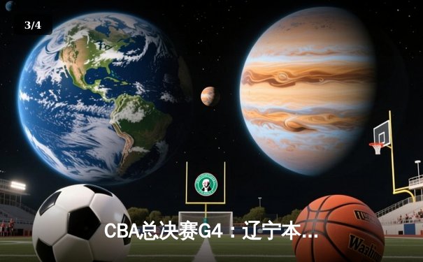 CBA总决赛G4：辽宁本钢加时苦战险胜新疆飞虎，总比分3-1手握赛点 - 3