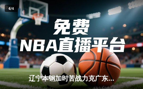辽宁本钢加时苦战力克广东宏远 CBA总决赛系列赛战成1-1平 - 4