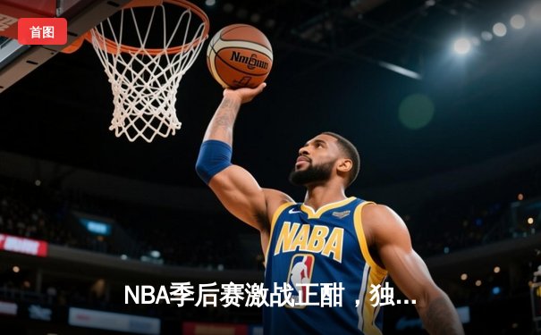 NBA季后赛激战正酣，独行侠末节逆转雷霆，东契奇三双奠定胜局