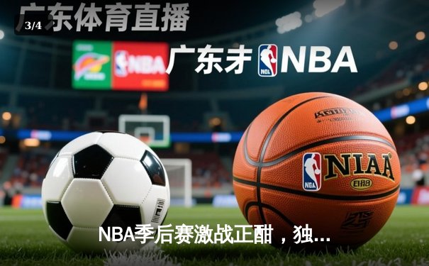NBA季后赛激战正酣，独行侠末节逆转雷霆，东契奇三双奠定胜局 - 3