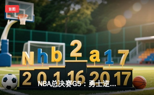 NBA总决赛G5：勇士逆转掘金，库里三分雨拯救卫冕冠军