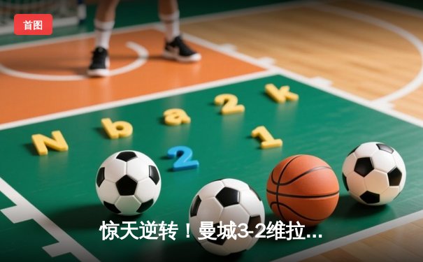 惊天逆转！曼城3-2维拉终夺英超桂冠 京多安双响书写传奇