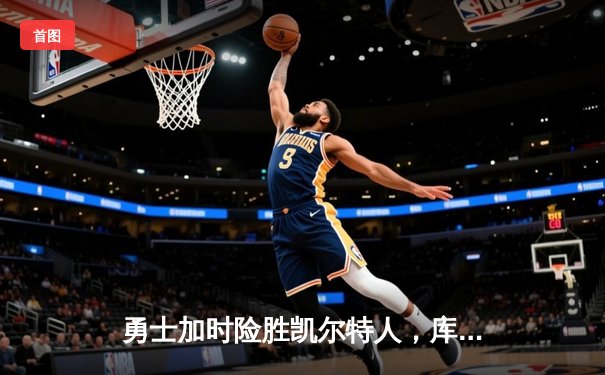 勇士加时险胜凯尔特人，库里砍下40分率队夺赛点