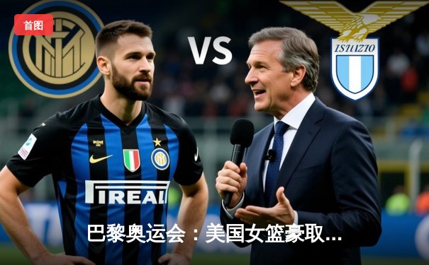 巴黎奥运会：美国女篮豪取八连冠，布里安娜·斯图尔特独揽30分创纪录