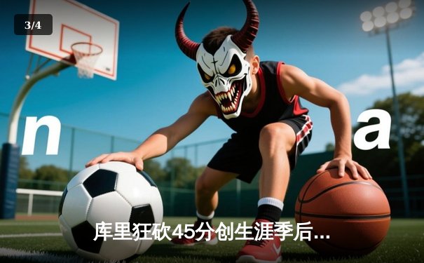 库里狂砍45分创生涯季后赛新高 勇士加时险胜凯尔特人总比分2-2 - 3