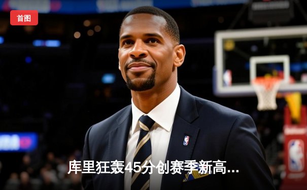 库里狂轰45分创赛季新高 勇士加时逆转凯尔特人重返西部前八