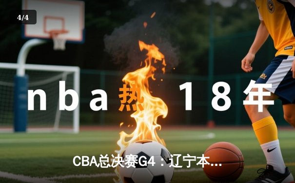 CBA总决赛G4：辽宁本钢加时险胜新疆伊力特，总比分3-1夺赛点 - 4
