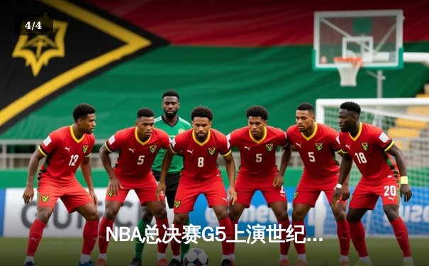 NBA总决赛G5上演世纪逆转！凯尔特人末节狂轰20-0攻势锁定冠军点 - 4