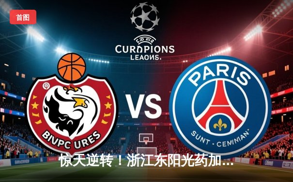 惊天逆转！浙江东阳光药加时鏖战险胜上海久事，孙铭徽狂砍40分创赛季新高