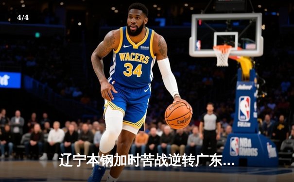 辽宁本钢加时苦战逆转广东宏远 CBA半决赛上演史诗级对决 - 4