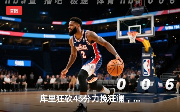 库里狂砍45分力挽狂澜，勇士加时险胜凯尔特人扳平总比分