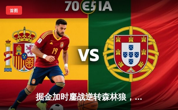 掘金加时鏖战逆转森林狼，约基奇35+16+8率队捍卫主场