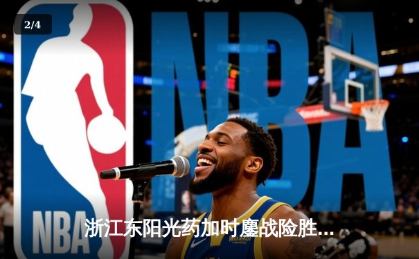 浙江东阳光药加时鏖战险胜山西，胡金秋34+9统治内线 - 2