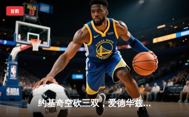 约基奇空砍三双，爱德华兹爆砍43分，森林狼抢七逆转掘金晋级西决