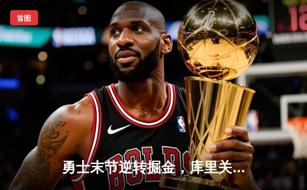 勇士末节逆转掘金，库里关键三分锁定胜局