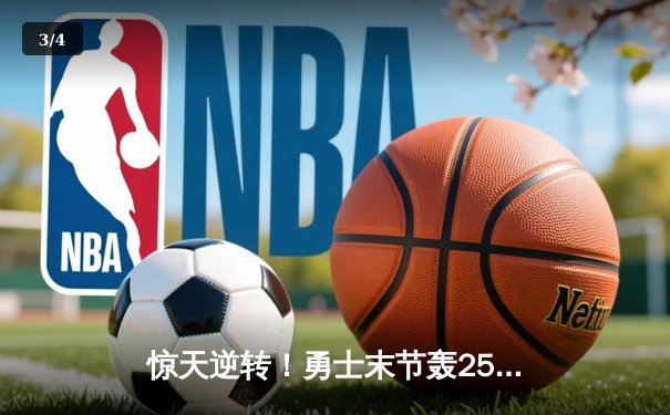 惊天逆转！勇士末节轰25-0攻击波，库里37分导演大翻盘 - 3