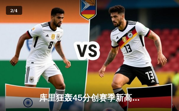 库里狂轰45分创赛季新高 勇士加时险胜凯尔特人延续主场不败 - 2