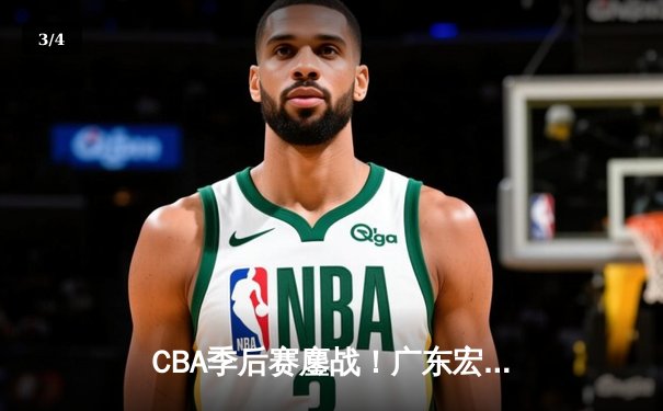 CBA季后赛鏖战！广东宏远加时逆转浙江稠州，胡明轩35分创生涯新高 - 3