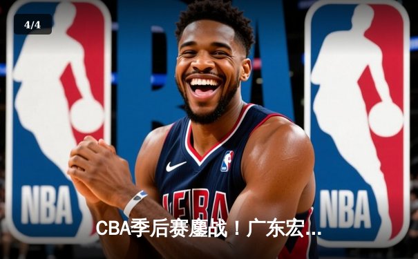 CBA季后赛鏖战！广东宏远加时逆转浙江稠州，胡明轩35分创生涯新高 - 4