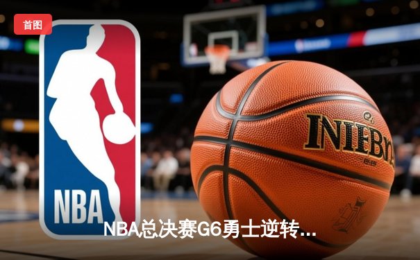 NBA总决赛G6勇士逆转凯尔特人夺队史第七冠 库里荣膺FMVP