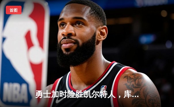 勇士加时险胜凯尔特人，库里43分刷新总决赛三分纪录
