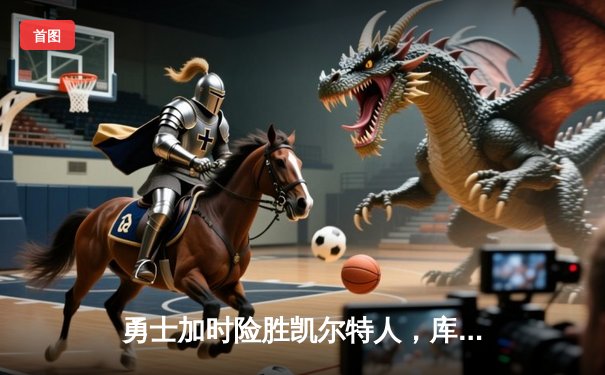 勇士加时险胜凯尔特人，库里43分刷新总决赛三分纪录