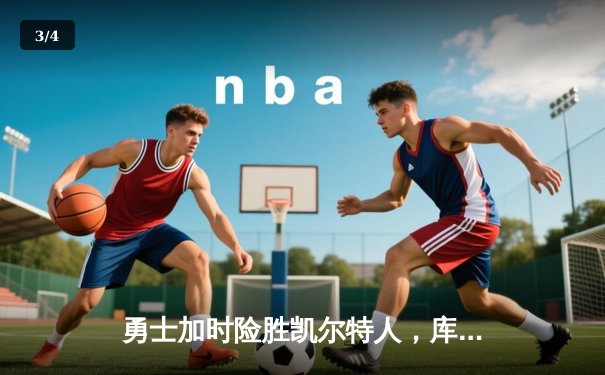 勇士加时险胜凯尔特人，库里43分刷新总决赛三分纪录 - 3