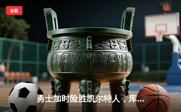 勇士加时险胜凯尔特人，库里狂砍43分刷新总决赛三分纪录