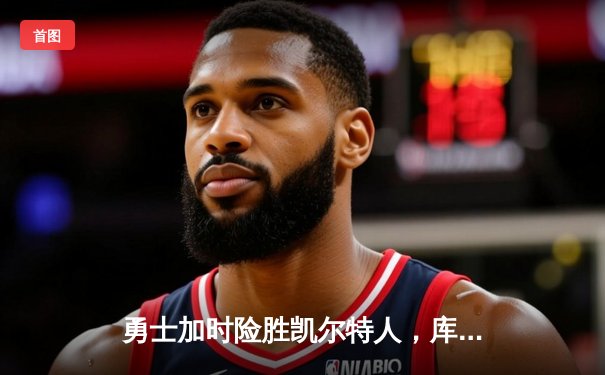 勇士加时险胜凯尔特人，库里狂砍43分刷新总决赛三分纪录