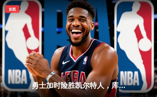 勇士加时险胜凯尔特人，库里狂砍43分率队捍卫主场