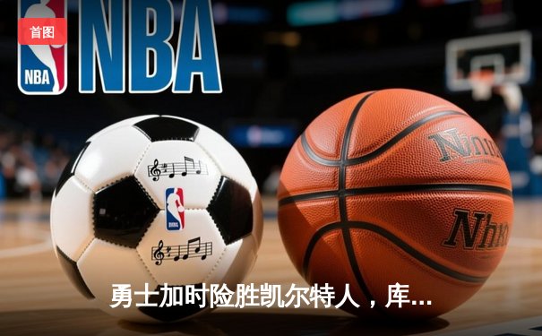 勇士加时险胜凯尔特人，库里狂砍43分率队完成16分逆转