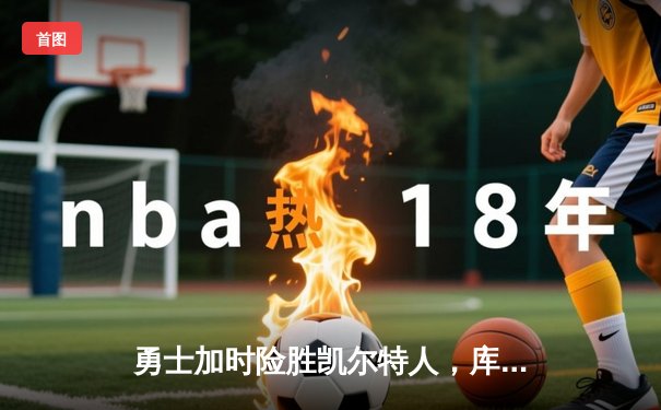 勇士加时险胜凯尔特人，库里狂砍43分上演三分雨