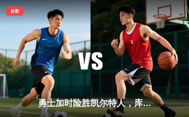 勇士加时险胜凯尔特人，库里狂砍43分上演三分雨