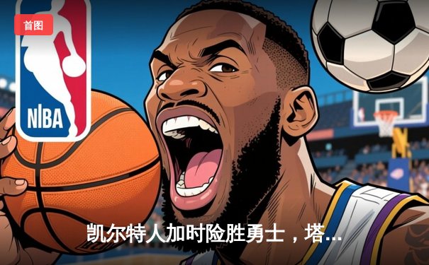 凯尔特人加时险胜勇士，塔图姆44分创赛季新高