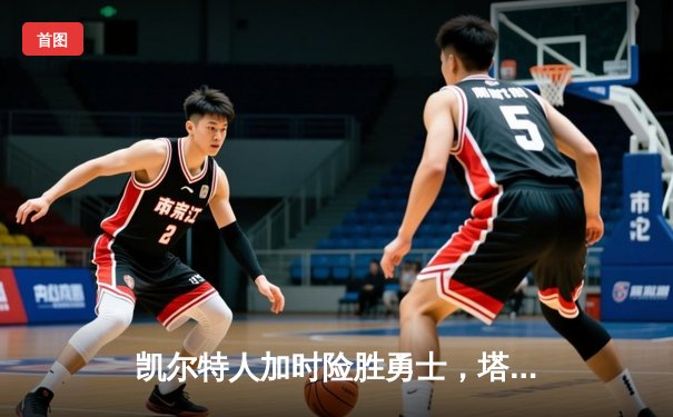 凯尔特人加时险胜勇士，塔图姆44分创赛季新高